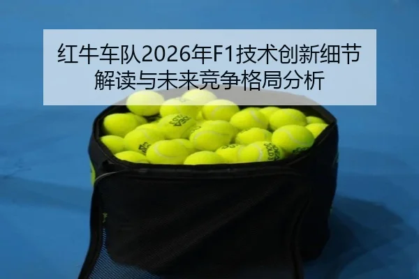 红牛车队2026年F1技术创新细节解读与未来竞争格局分析
