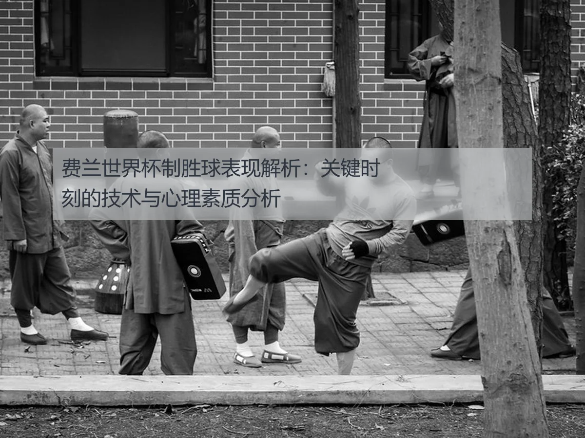 费兰世界杯制胜球表现解析：关键时刻的技术与心理素质分析