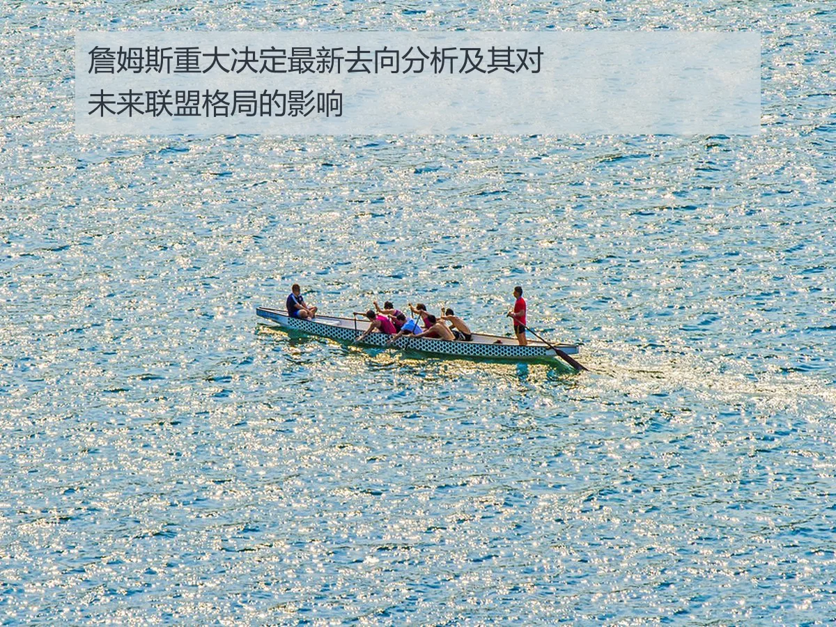 詹姆斯重大决定最新去向分析及其对未来联盟格局的影响